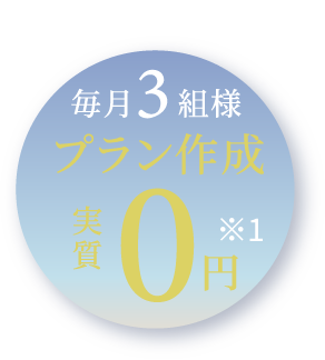 今なら 毎月3組様 プラン作成 実質0円※1